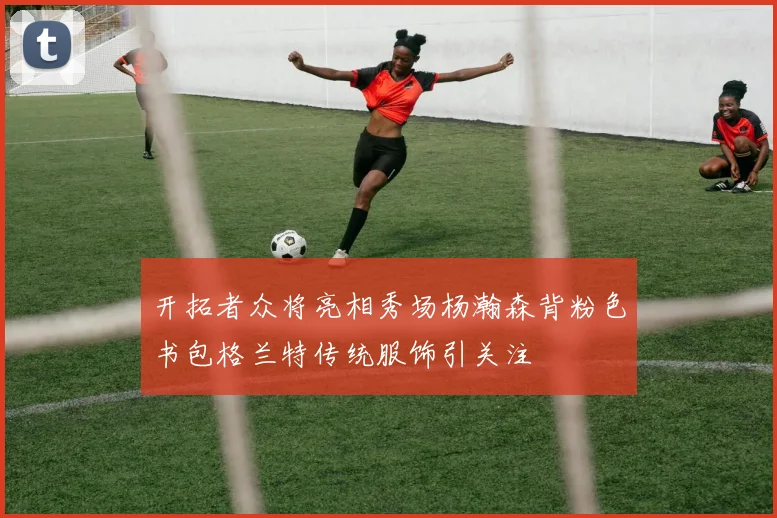 开拓者众将亮相秀场杨瀚森背粉色书包格兰特传统服饰引关注
