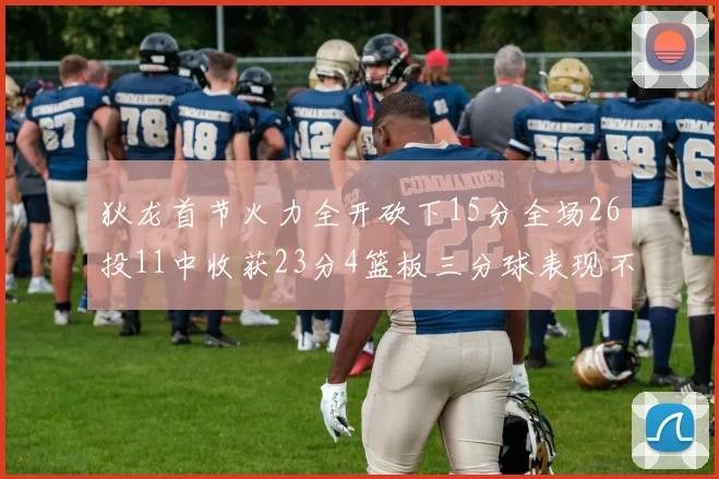 狄龙首节火力全开砍下15分全场26投11中收获23分4篮板三分球表现不佳
