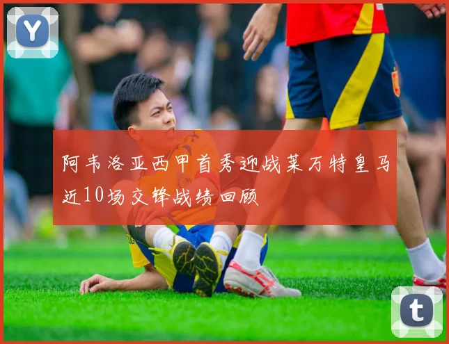 阿韦洛亚西甲首秀迎战莱万特皇马近10场交锋战绩回顾