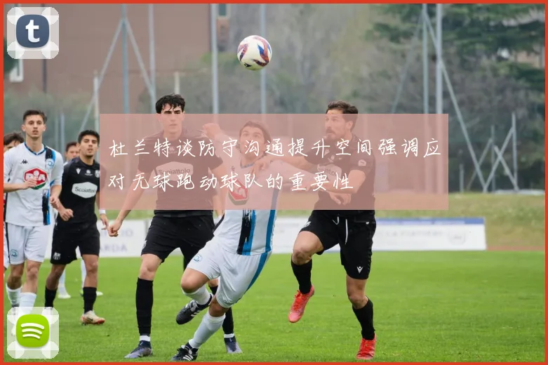 杜兰特谈防守沟通提升空间强调应对无球跑动球队的重要性