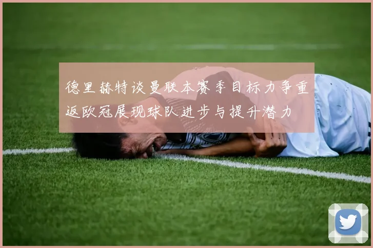 德里赫特谈曼联本赛季目标力争重返欧冠展现球队进步与提升潜力