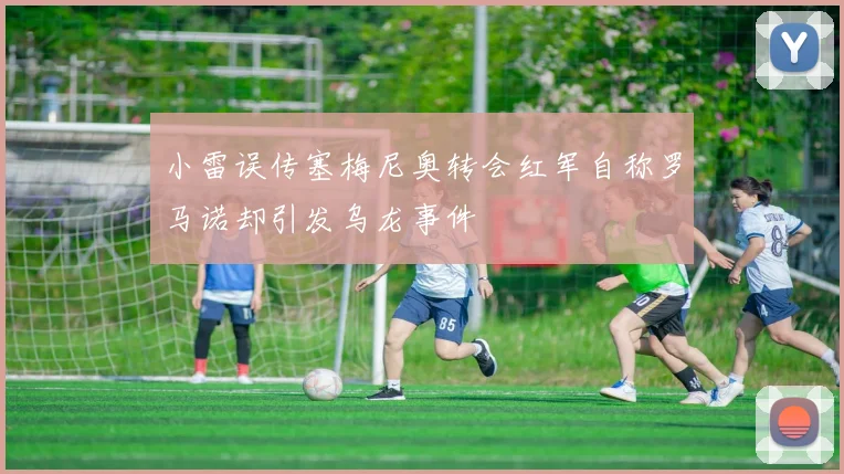 小雷误传塞梅尼奥转会红军自称罗马诺却引发乌龙事件