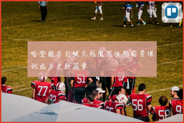 哈登能否打破无冠魔咒快船前景堪忧成历史新篇章