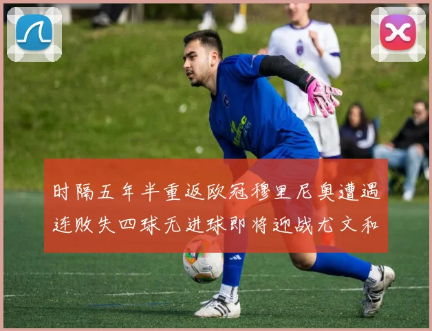 时隔五年半重返欧冠穆里尼奥遭遇连败失四球无进球即将迎战尤文和皇马