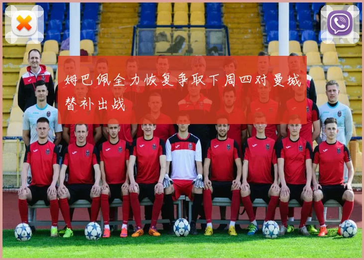 姆巴佩全力恢复争取下周四对曼城替补出战