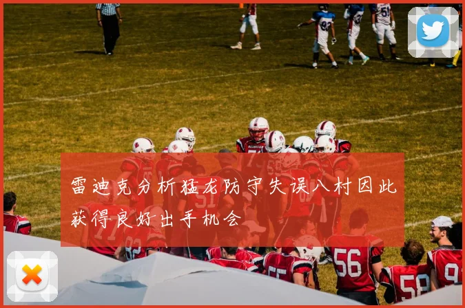 雷迪克分析猛龙防守失误八村因此获得良好出手机会