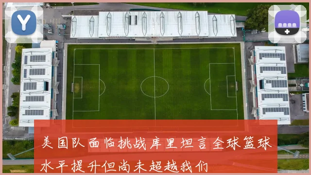美国队面临挑战库里坦言全球篮球水平提升但尚未超越我们